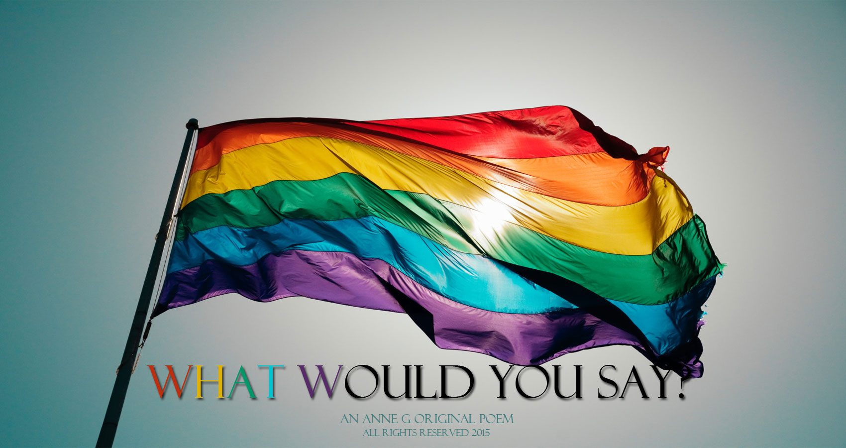 What would you say? an Anne G original poem at spillwords.com protecting Gay rights and LGBT rights rainbow flag